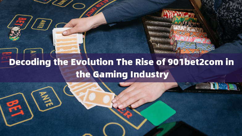 Decoding the Evolution The Rise of 901bet2com in the Gaming Industry