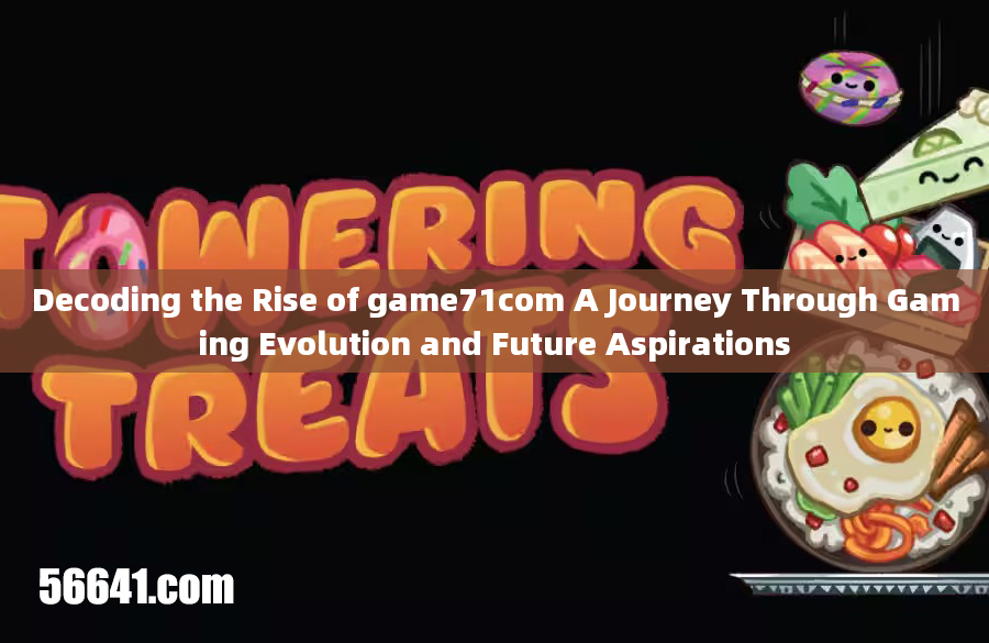 Decoding the Rise of game71com A Journey Through Gaming Evolution and Future Aspirations