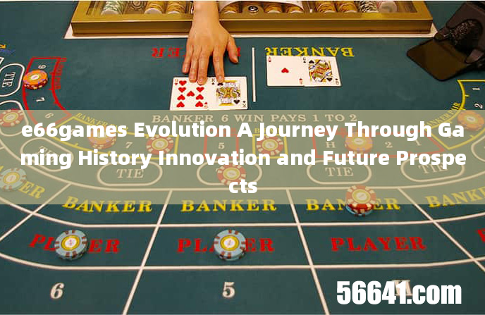 e66games Evolution A Journey Through Gaming History Innovation and Future Prospects