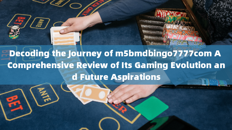 Decoding the Journey of m5bmdbingo7777com A Comprehensive Review of Its Gaming Evolution and Future