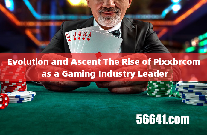 Evolution and Ascent The Rise of Pixxbrcom as a Gaming Industry Leader