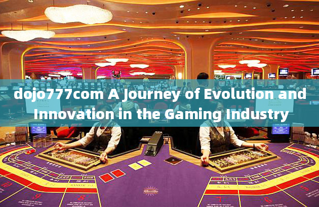 dojo777com A Journey of Evolution and Innovation in the Gaming Industry