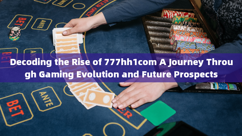 Decoding the Rise of 777hh1com A Journey Through Gaming Evolution and Future Prospects