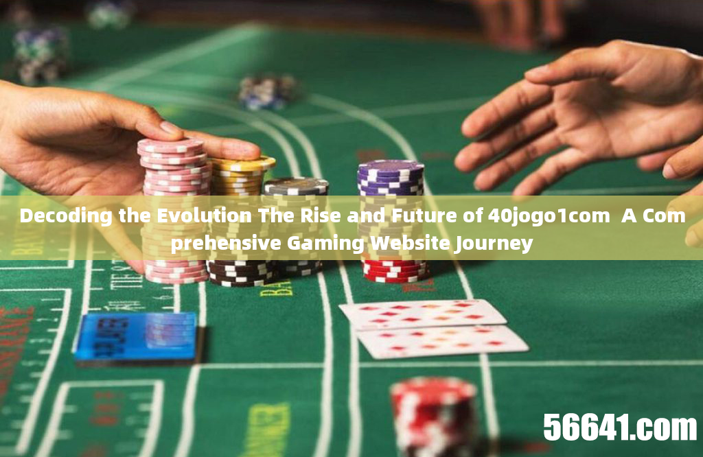 Decoding the Evolution The Rise and Future of 40jogo1com  A Comprehensive Gaming Website Journey