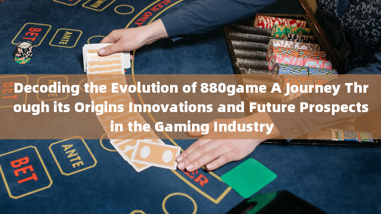 Decoding the Evolution of 880game A Journey Through its Origins Innovations and Future Prospects in