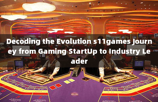 Decoding the Evolution s11games Journey from Gaming StartUp to Industry Leader