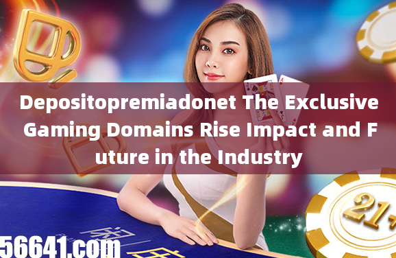 Depositopremiadonet The Exclusive Gaming Domains Rise Impact and Future in the Industry