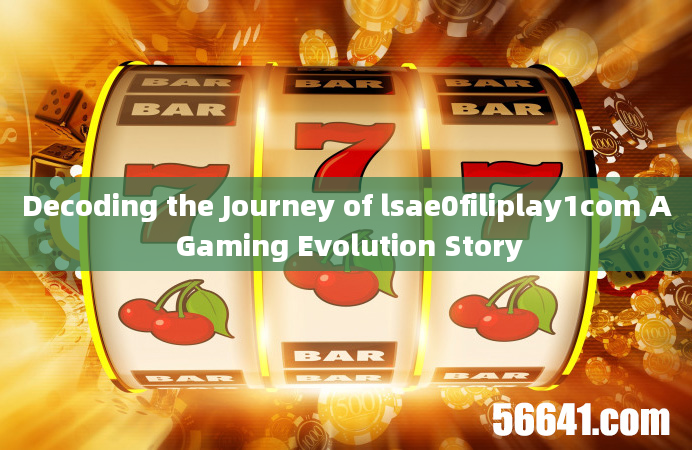 Decoding the Journey of lsae0filiplay1com A Gaming Evolution Story