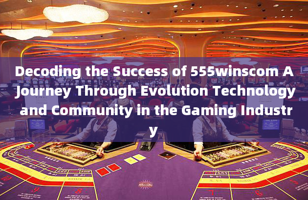 Decoding the Success of 555winscom A Journey Through Evolution Technology and Community in the Gamin