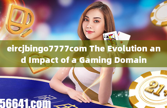 eircjbingo7777com The Evolution and Impact of a Gaming Domain