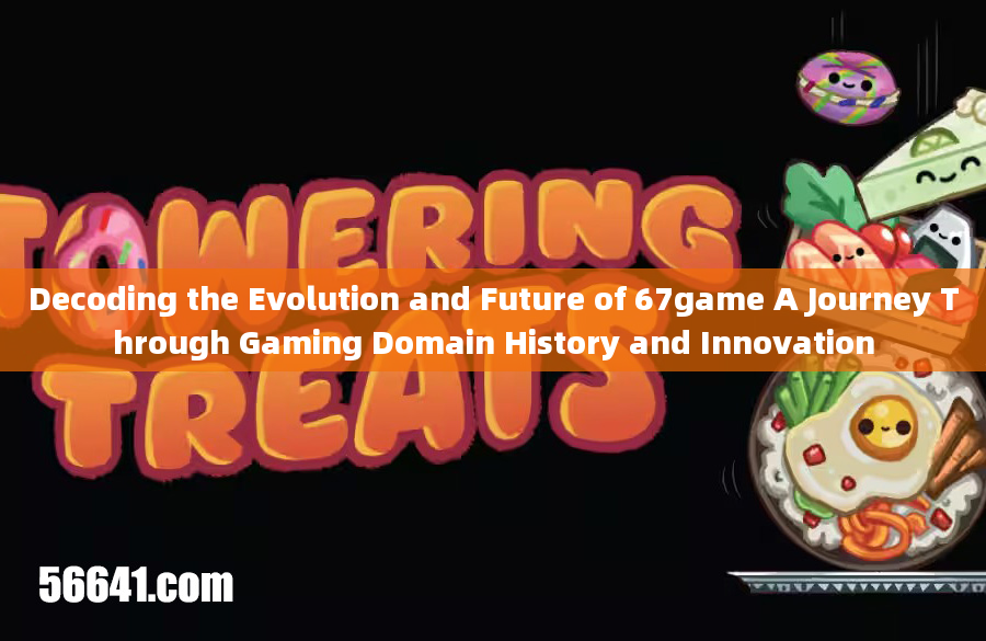 Decoding the Evolution and Future of 67game A Journey Through Gaming Domain History and Innovation