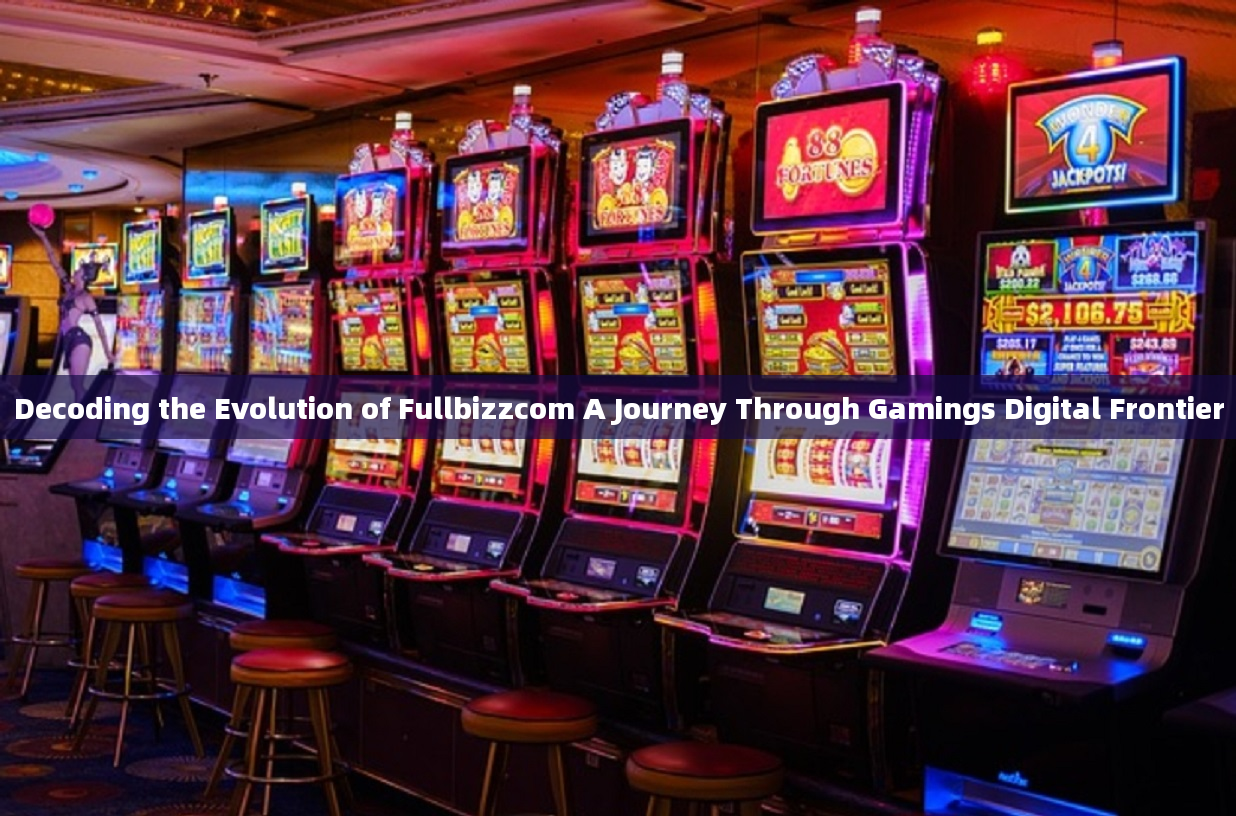 Decoding the Evolution of Fullbizzcom A Journey Through Gamings Digital Frontier