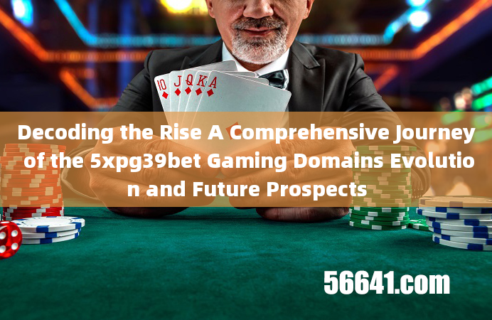 Decoding the Rise A Comprehensive Journey of the 5xpg39bet Gaming Domains Evolution and Future Prosp