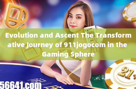 Evolution and Ascent The Transformative Journey of 911jogocom in the Gaming Sphere