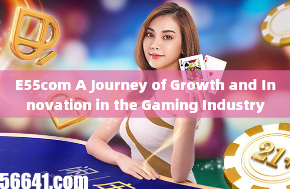 E55com A Journey of Growth and Innovation in the Gaming Industry