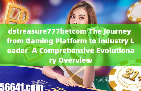 dstreasure777betcom The Journey from Gaming Platform to Industry Leader  A Comprehensive Evolutionar