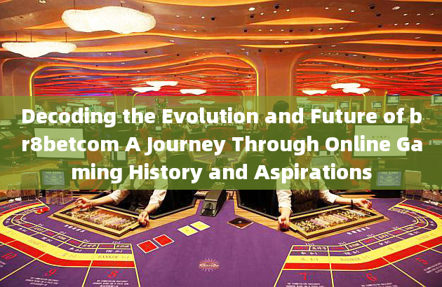 Decoding the Evolution and Future of br8betcom A Journey Through Online Gaming History and Aspiratio