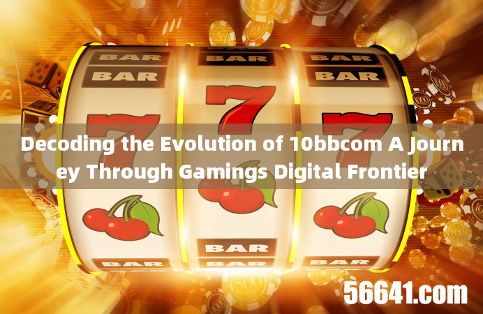 Decoding the Evolution of 10bbcom A Journey Through Gamings Digital Frontier