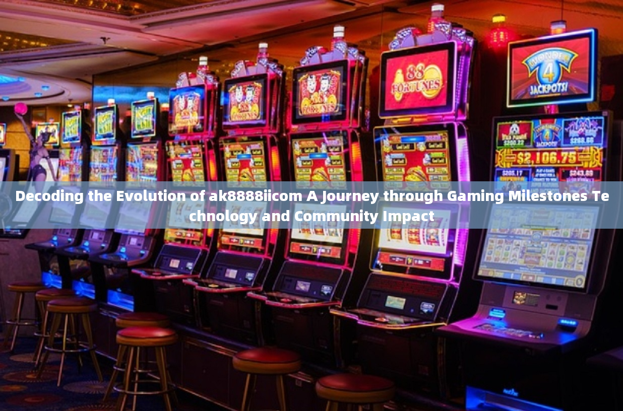 Decoding the Evolution of ak8888iicom A Journey through Gaming Milestones Technology and Community I