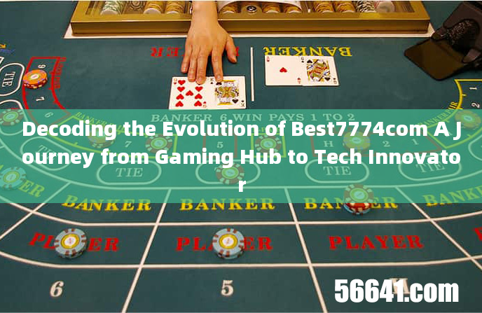 Decoding the Evolution of Best7774com A Journey from Gaming Hub to Tech Innovator