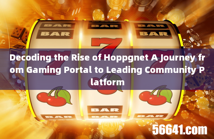 Decoding the Rise of Hoppgnet A Journey from Gaming Portal to Leading Community Platform