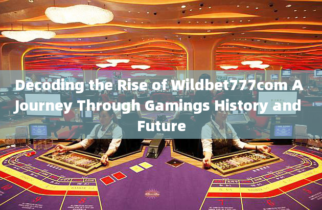 Decoding the Rise of Wildbet777com A Journey Through Gamings History and Future