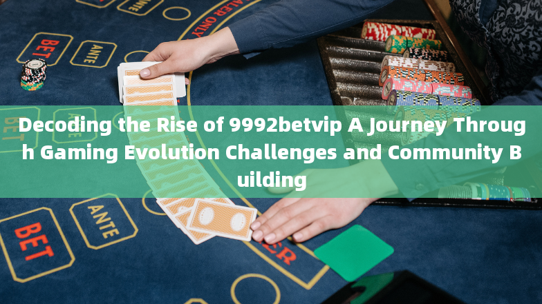 Decoding the Rise of 9992betvip A Journey Through Gaming Evolution Challenges and Community Building