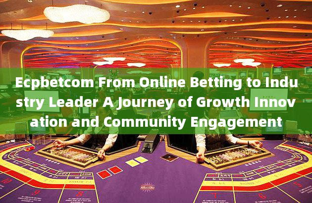 Ecpbetcom From Online Betting to Industry Leader A Journey of Growth Innovation and Community Engage