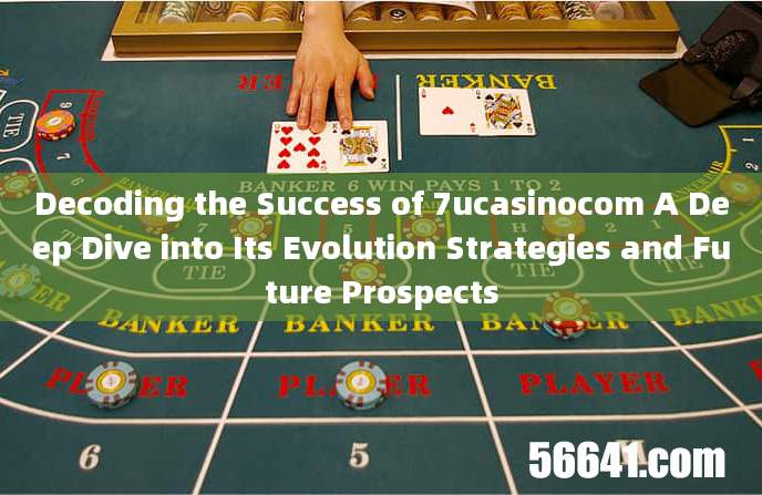 Decoding the Success of 7ucasinocom A Deep Dive into Its Evolution Strategies and Future Prospects