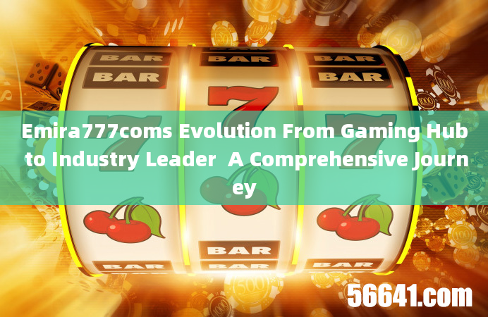 Emira777coms Evolution From Gaming Hub to Industry Leader  A Comprehensive Journey